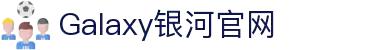 GALAXY银河·(集团)有限公司-官方网站